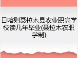 日喀则聂拉木县农业职高学校读几年毕业(聂拉木农职学制)