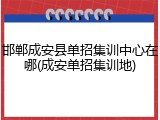 邯郸成安县单招集训中心在哪(成安单招集训地)