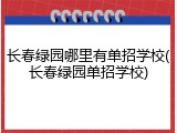 长春绿园哪里有单招学校(长春绿园单招学校)
