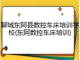 聊城东阿县数控车床培训学校(东阿数控车床培训)
