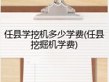任县学挖机多少学费(任县挖掘机学费)