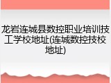 龙岩连城县数控职业培训技工学校地址(连城数控技校地址)