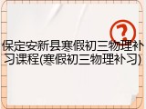 保定安新县寒假初三物理补习课程(寒假初三物理补习)