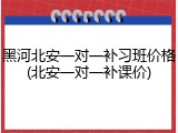黑河北安一对一补习班价格(北安一对一补课价)