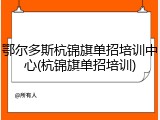 鄂尔多斯杭锦旗单招培训中心(杭锦旗单招培训)