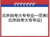 北京自考大专专业一览表(北京自考大专专业)