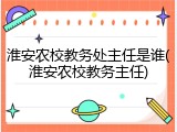 淮安农校教务处主任是谁(淮安农校教务主任)