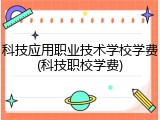 科技应用职业技术学校学费(科技职校学费)