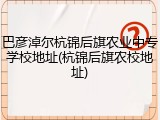 巴彦淖尔杭锦后旗农业中专学校地址(杭锦后旗农校地址)