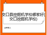 交口县挖掘机学校哪家好(交口挖掘机学校)