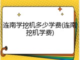 连南学挖机多少学费(连南挖机学费)