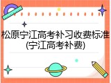 松原宁江高考补习收费标准(宁江高考补费)