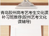 青岛胶州高考艺考生文化课补习班推荐(胶州艺考文化课辅导)