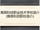 南昌科技职业技术学校简介(南昌科技职校简介)