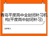 青岛平度高中全封闭补习机构(平度高中封闭补习)
