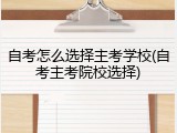 自考怎么选择主考学校(自考主考院校选择)