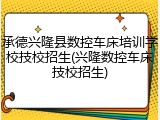 承德兴隆县数控车床培训学校技校招生(兴隆数控车床技校招生)