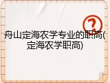 舟山定海农学专业的职高(定海农学职高)