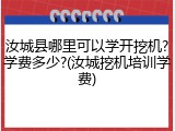 汝城县哪里可以学开挖机?学费多少?(汝城挖机培训学费)
