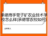 承德鹰手营子矿农业技术学校怎么样(承德营农校如何)