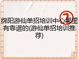 绵阳游仙单招培训中心哪里有靠谱的(游仙单招培训推荐)