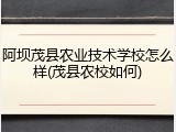 阿坝茂县农业技术学校怎么样(茂县农校如何)