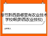 毕节黔西县哪里有农业技术学校啊(黔西农业技校)