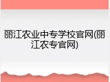 丽江农业中专学校官网(丽江农专官网)