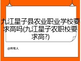 九江星子县农业职业学校要求高吗(九江星子农职校要求高?)