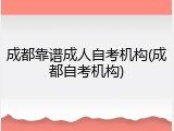成都靠谱成人自考机构(成都自考机构)