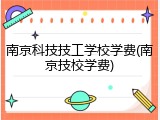 南京科技技工学校学费(南京技校学费)
