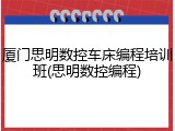 厦门思明数控车床编程培训班(思明数控编程)