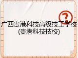 广西贵港科技高级技工学校(贵港科技技校)