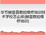 毕节赫章县数控维修培训技术学校怎么样(赫章数控维修培训)