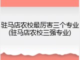 驻马店农校最厉害三个专业(驻马店农校三强专业)