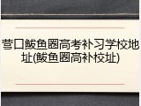 营口鲅鱼圈高考补习学校地址(鲅鱼圈高补校址)