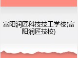 富阳润匠科技技工学校(富阳润匠技校)
