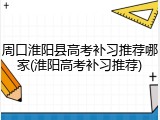 周口淮阳县高考补习推荐哪家(淮阳高考补习推荐)