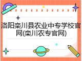 洛阳栾川县农业中专学校官网(栾川农专官网)