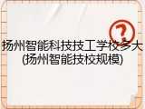 扬州智能科技技工学校多大(扬州智能技校规模)