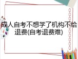 成人自考不想学了机构不给退费(自考退费难)