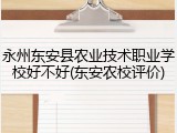永州东安县农业技术职业学校好不好(东安农校评价)