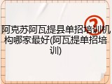 阿克苏阿瓦提县单招培训机构哪家最好(阿瓦提单招培训)