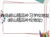 青岛崂山精品补习学校地址(崂山精品补校地址)
