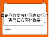 青岛四方高考补习收费标准(青岛四方高补收费)