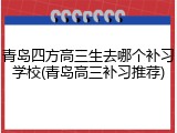 青岛四方高三生去哪个补习学校(青岛高三补习推荐)