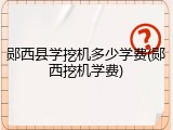 郧西县学挖机多少学费(郧西挖机学费)