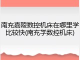 南充嘉陵数控机床在哪里学比较快(南充学数控机床)