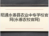 昭通永善县农业中专学校官网(永善农校官网)