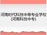 河南时代科技中等专业学校(河南科技中专)
